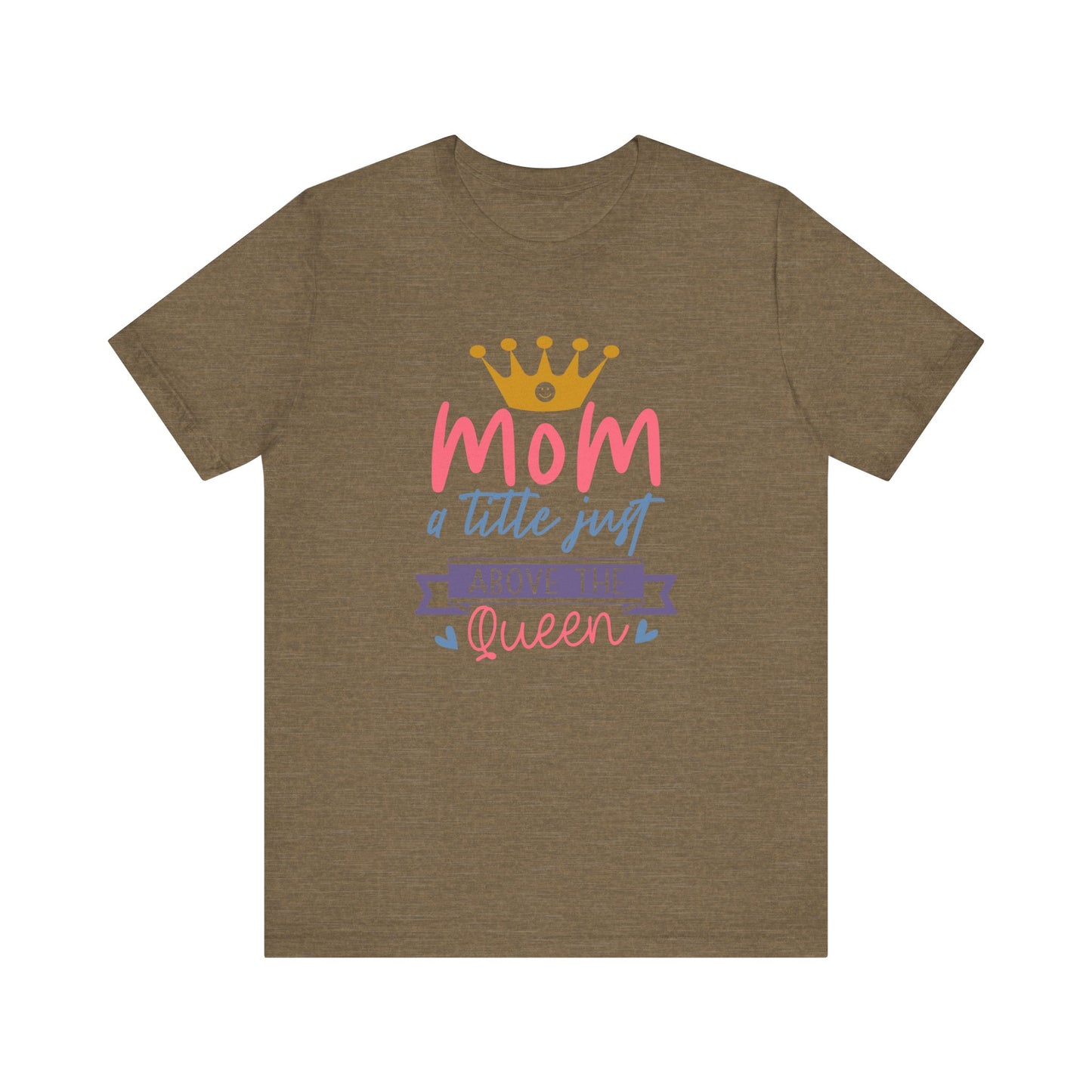 Mom Title Above The Queen! Mothers Day T-shirt BELLA CANVAS Short Sleeve Tee