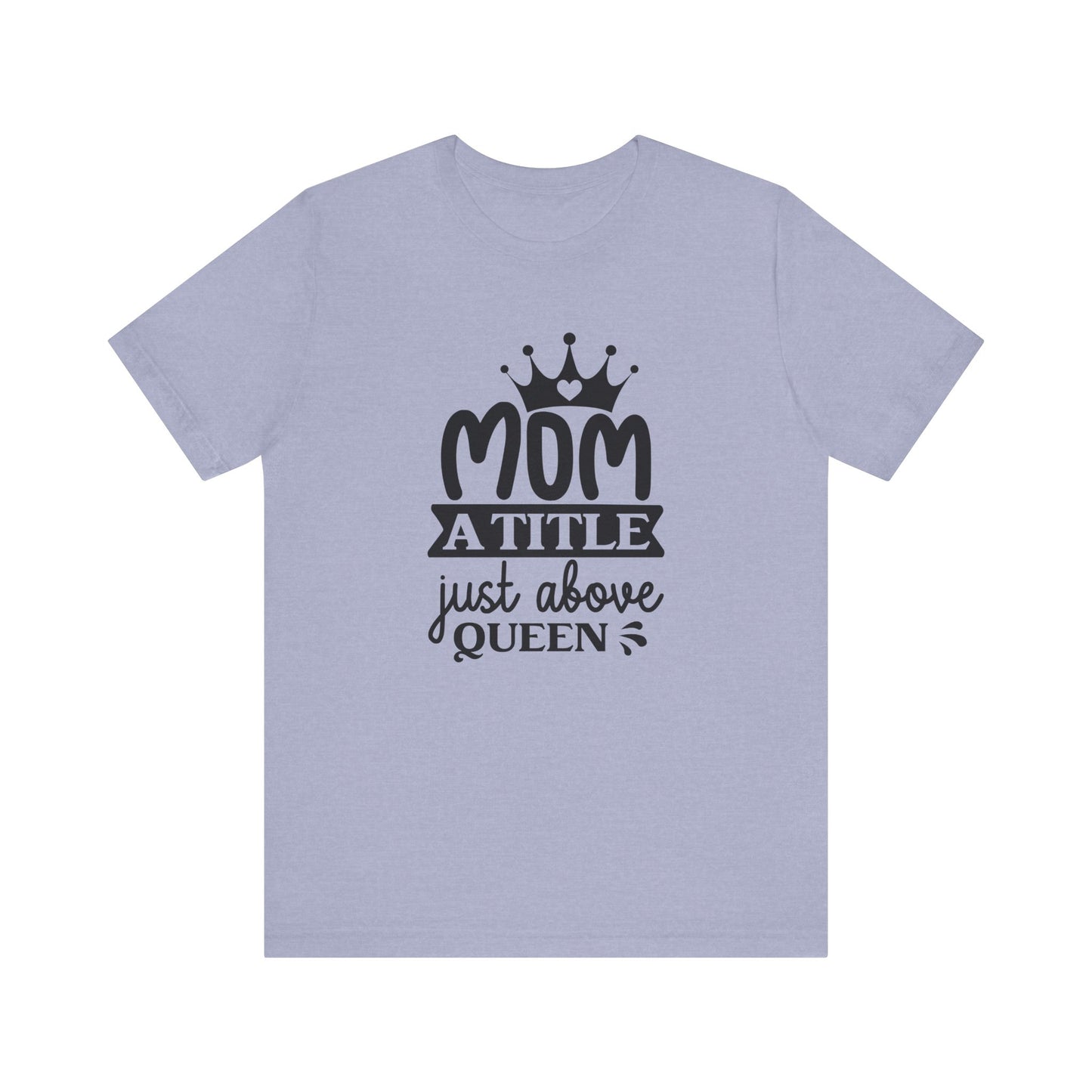 Mom A Title Just Above Queen! Mothers Day T-shirt BELLA CANVAS Short Sleeve Tee