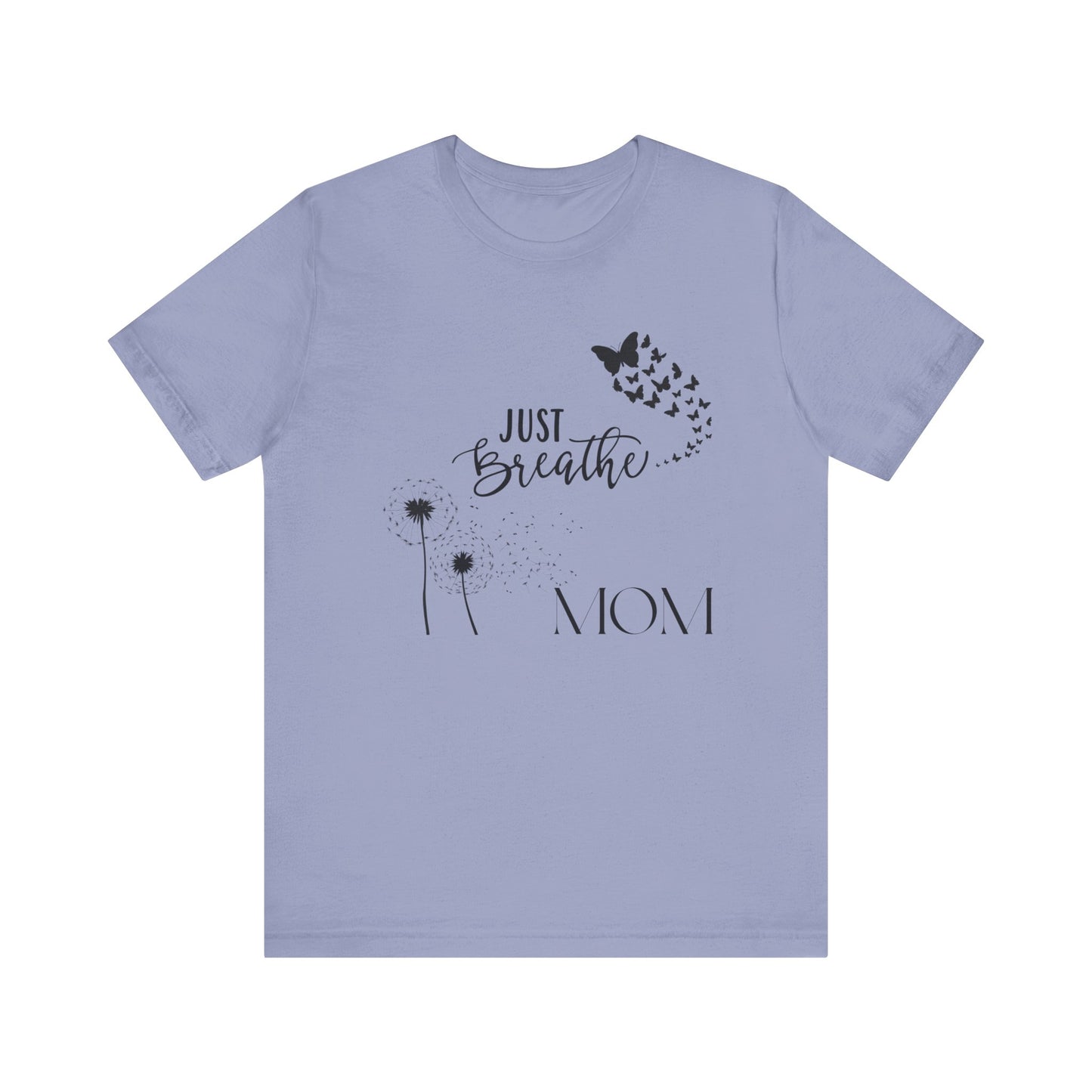 Just Breathe! Mom  Mothers Day T-shirt BELLA CANVAS Short Sleeve Tee