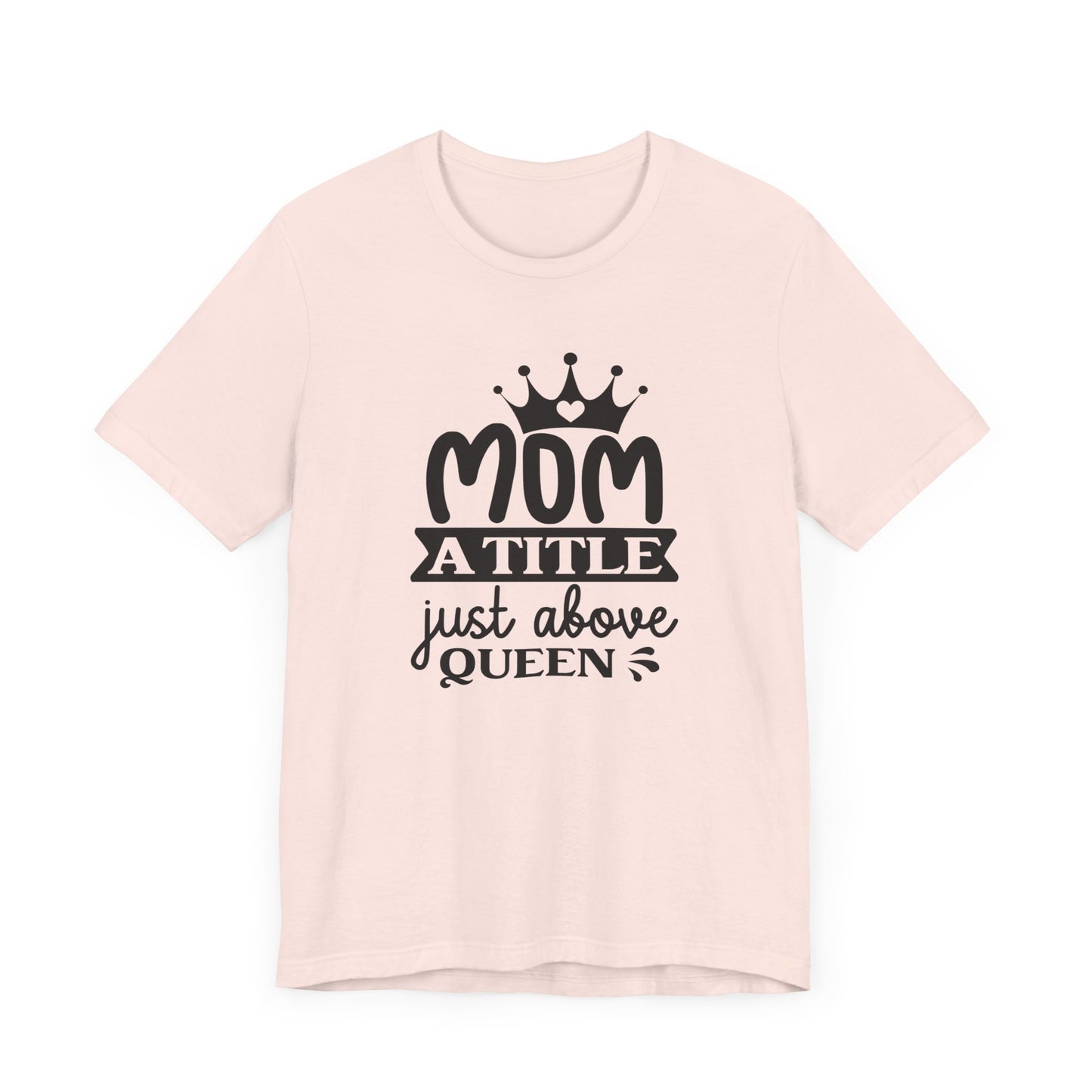 Mom A Title Just Above Queen! Mothers Day T-shirt BELLA CANVAS Short Sleeve Tee