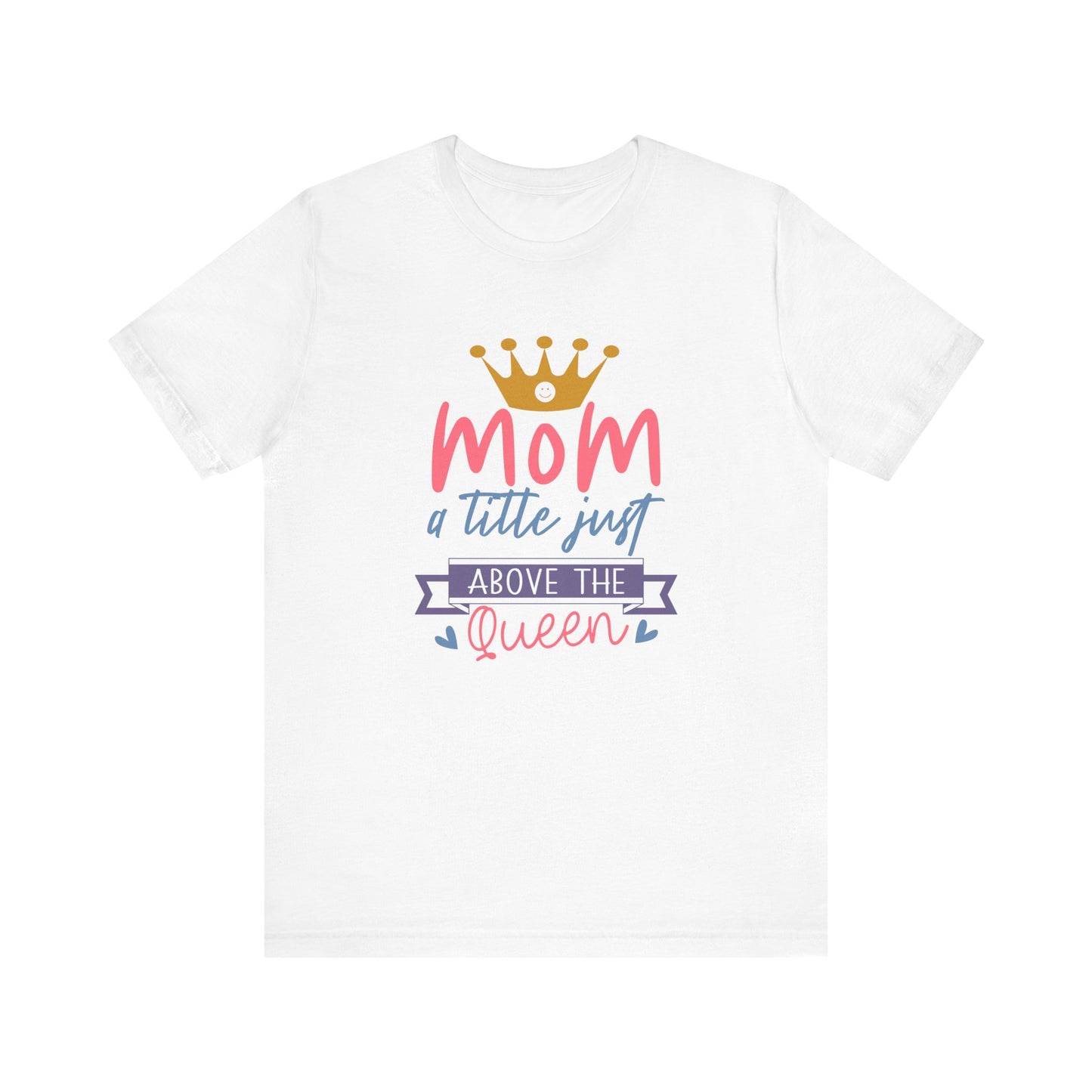 Mom Title Above The Queen! Mothers Day T-shirt BELLA CANVAS Short Sleeve Tee