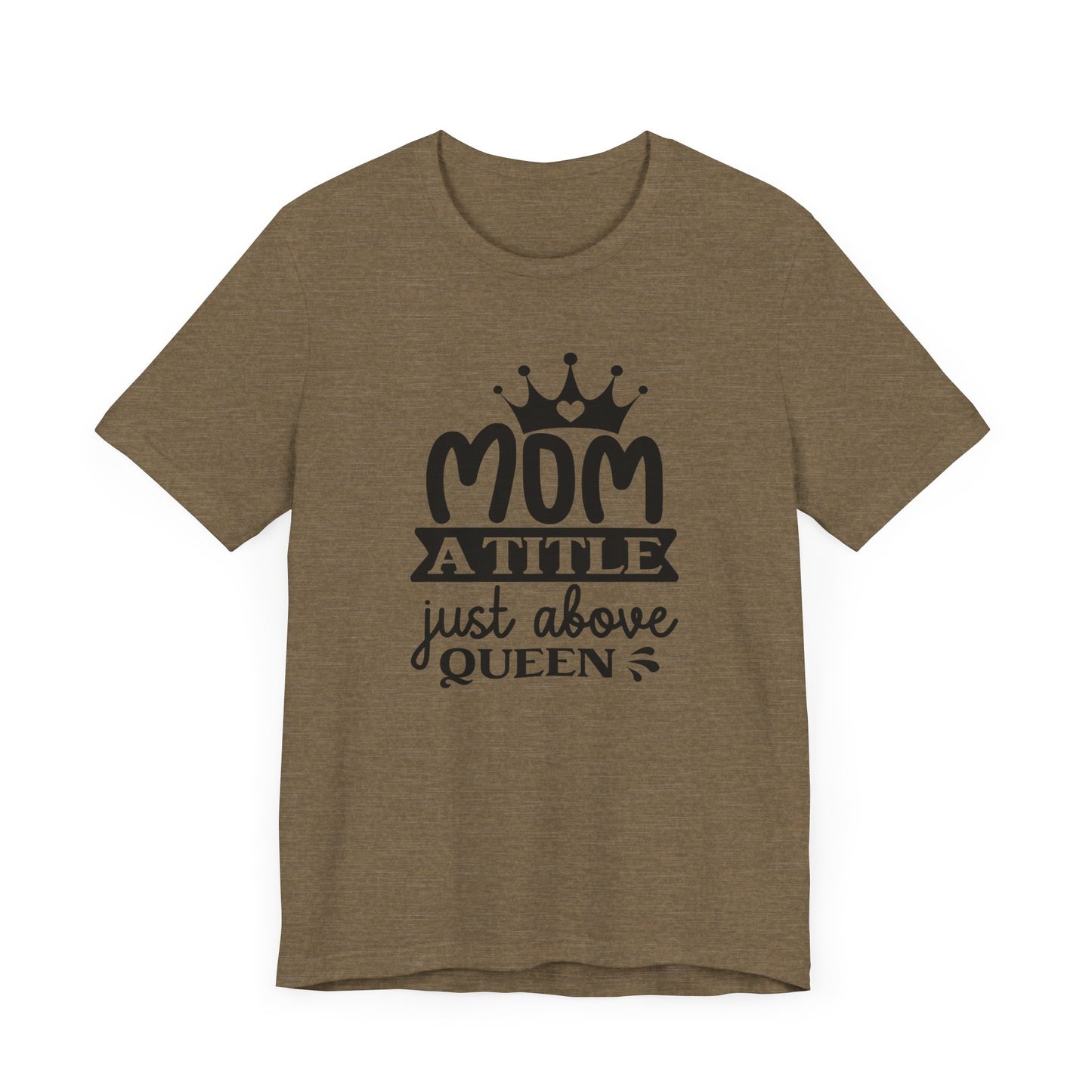 Mom A Title Just Above Queen! Mothers Day T-shirt BELLA CANVAS Short Sleeve Tee