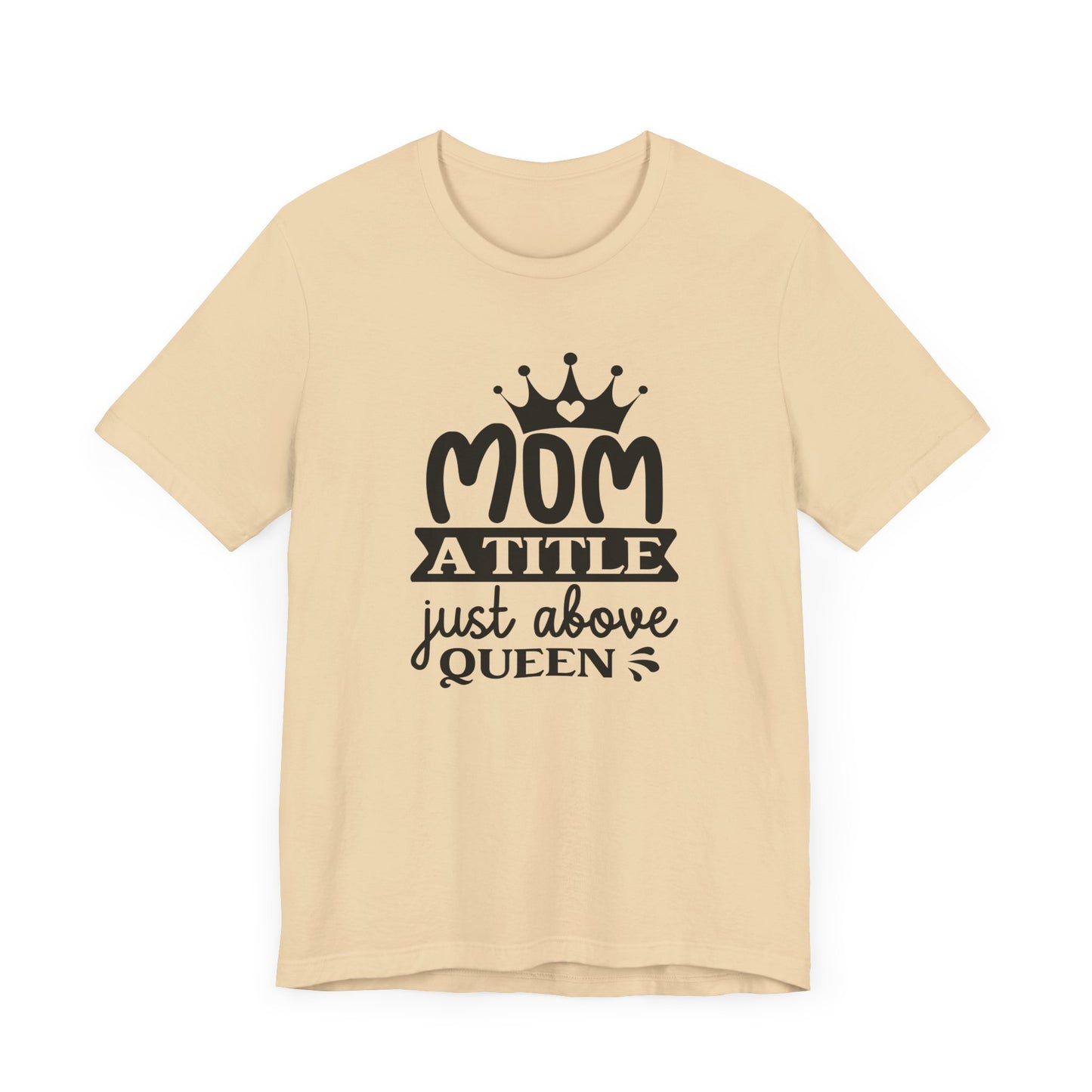 Mom A Title Just Above Queen! Mothers Day T-shirt BELLA CANVAS Short Sleeve Tee