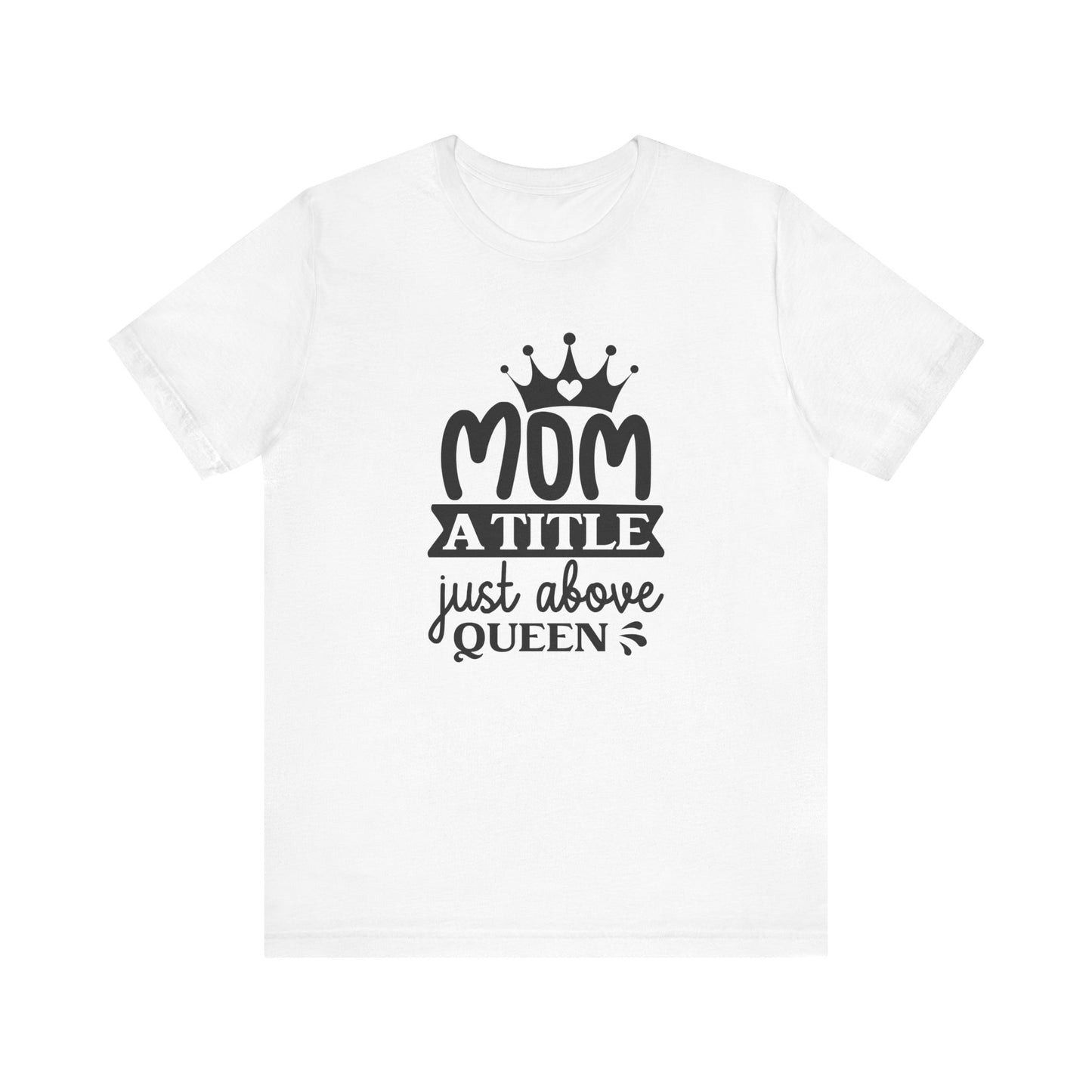 Mom A Title Just Above Queen! Mothers Day T-shirt BELLA CANVAS Short Sleeve Tee