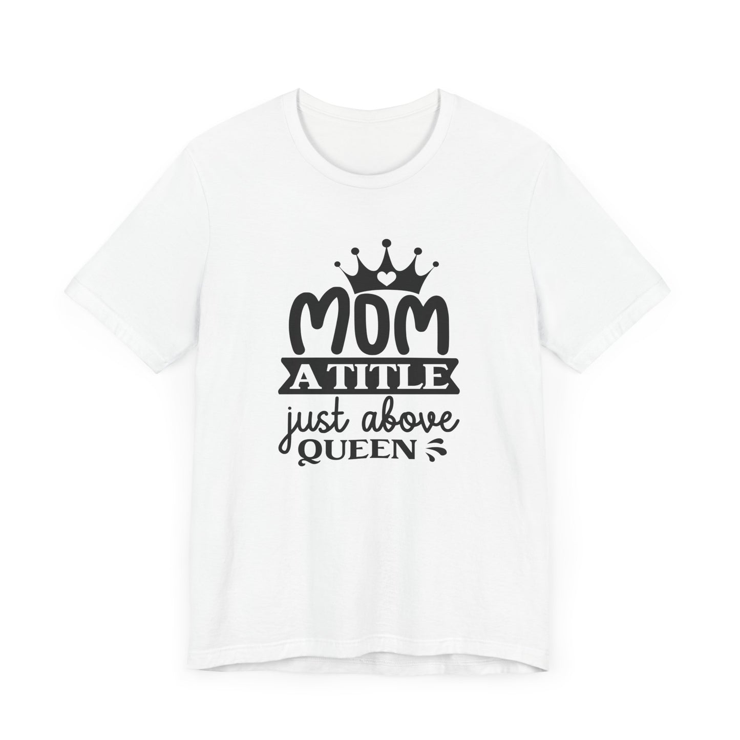 Mom A Title Just Above Queen! Mothers Day T-shirt BELLA CANVAS Short Sleeve Tee