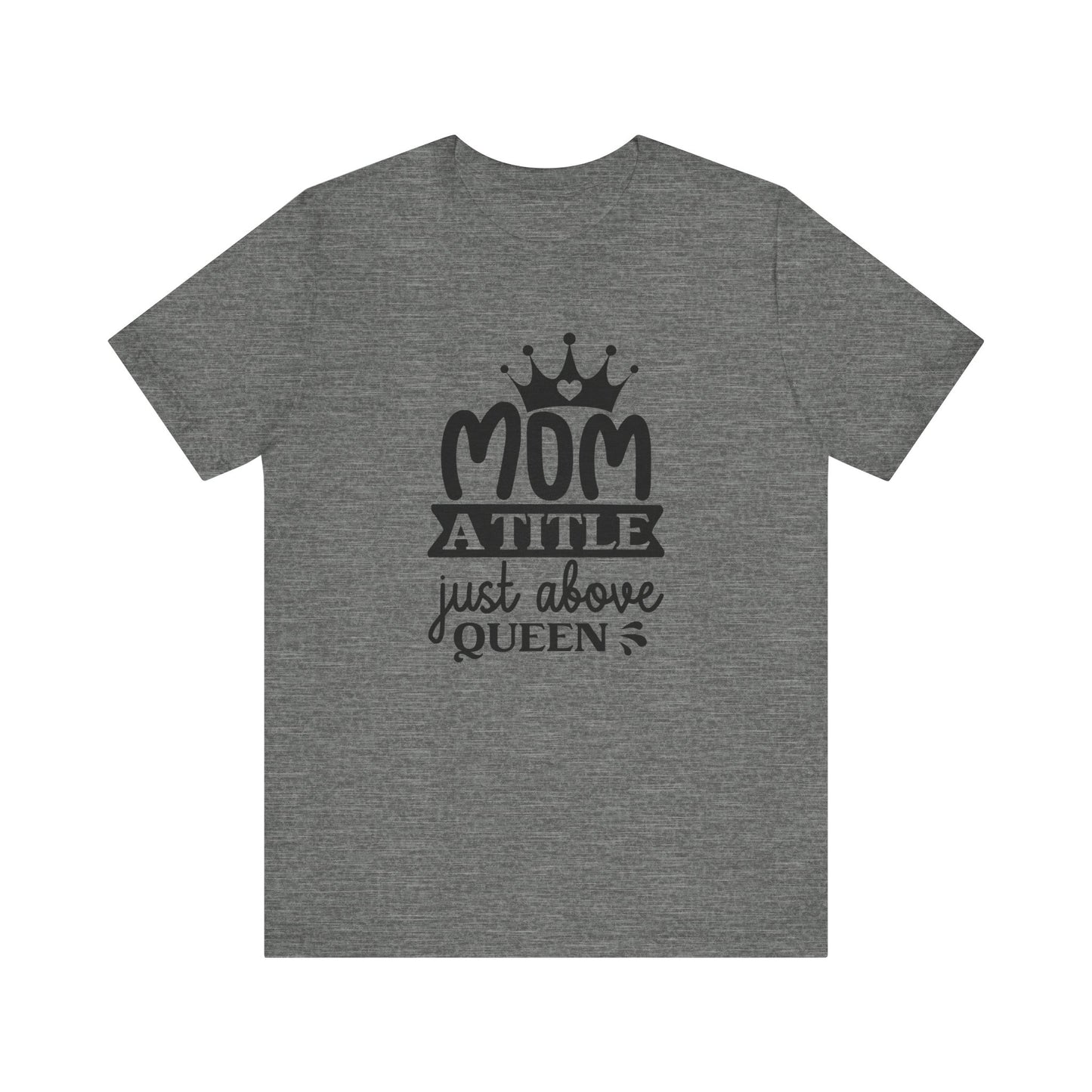 Mom A Title Just Above Queen! Mothers Day T-shirt BELLA CANVAS Short Sleeve Tee