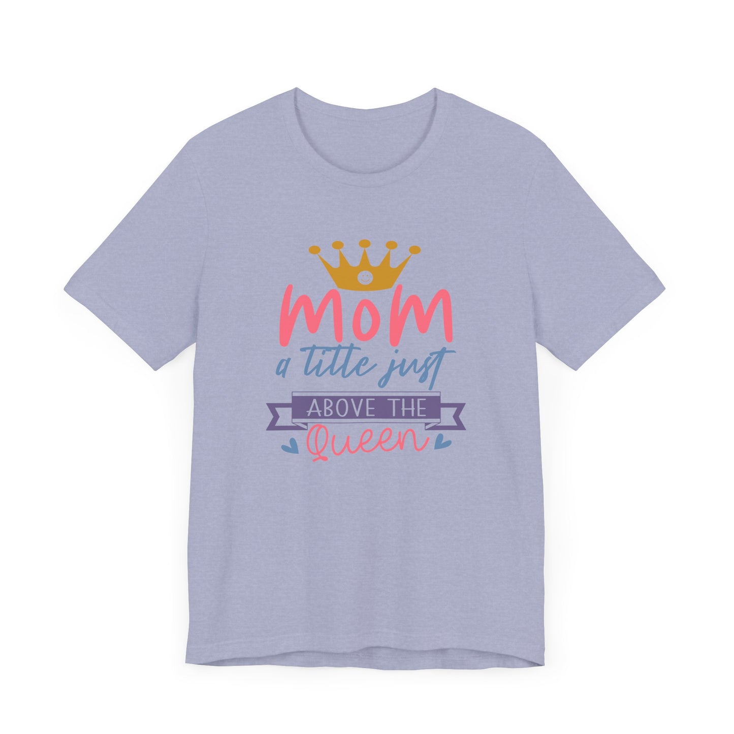 Mom Title Above The Queen! Mothers Day T-shirt BELLA CANVAS Short Sleeve Tee