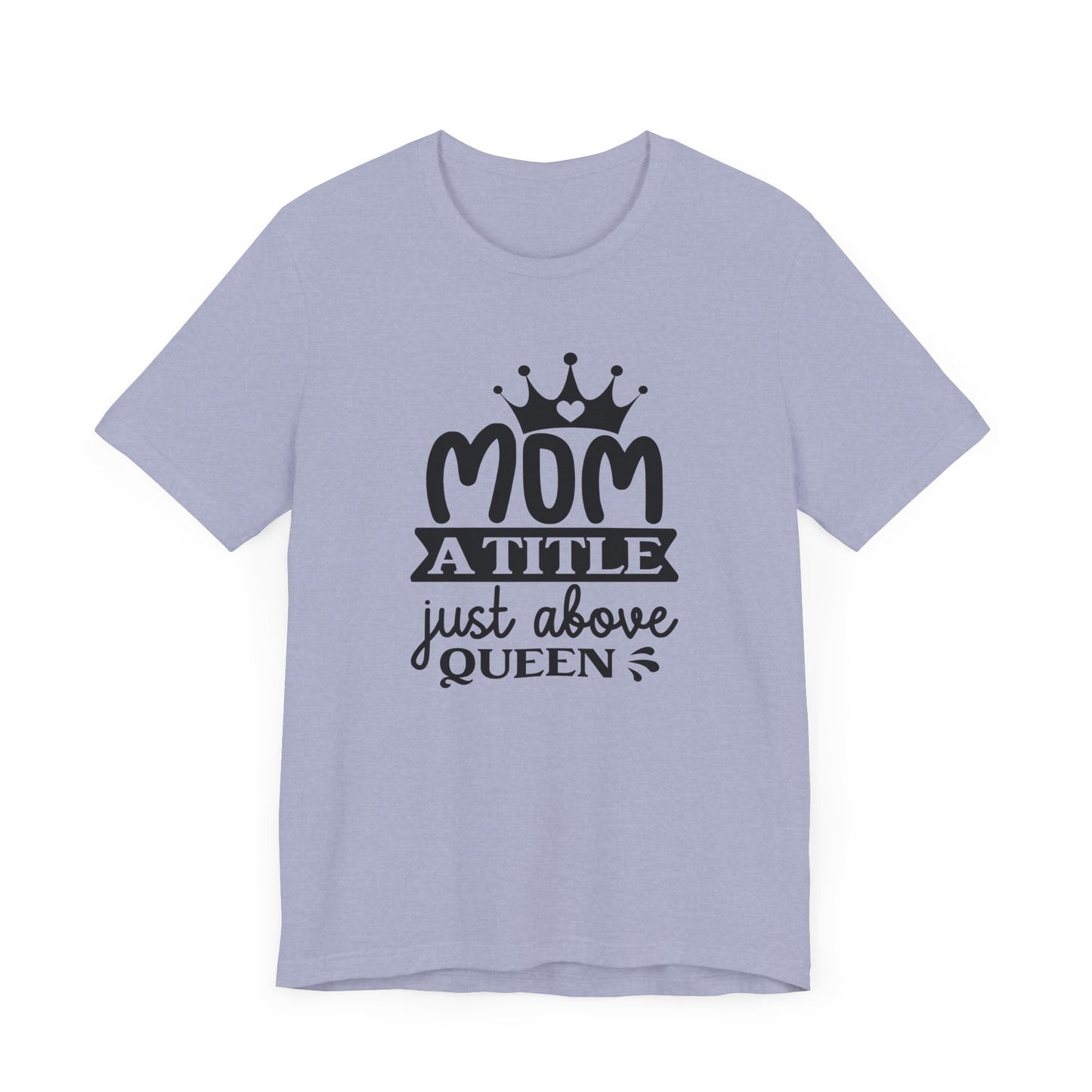 Mom A Title Just Above Queen! Mothers Day T-shirt BELLA CANVAS Short Sleeve Tee