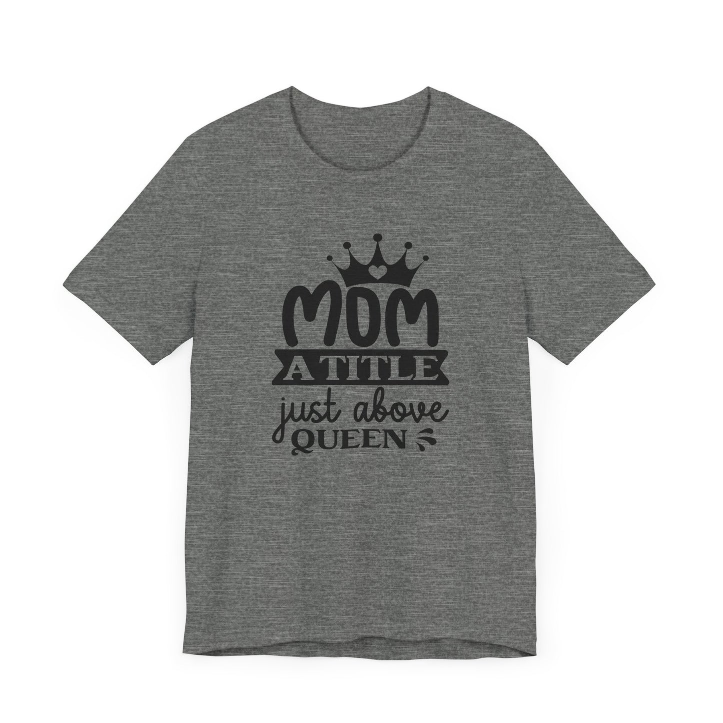 Mom A Title Just Above Queen! Mothers Day T-shirt BELLA CANVAS Short Sleeve Tee