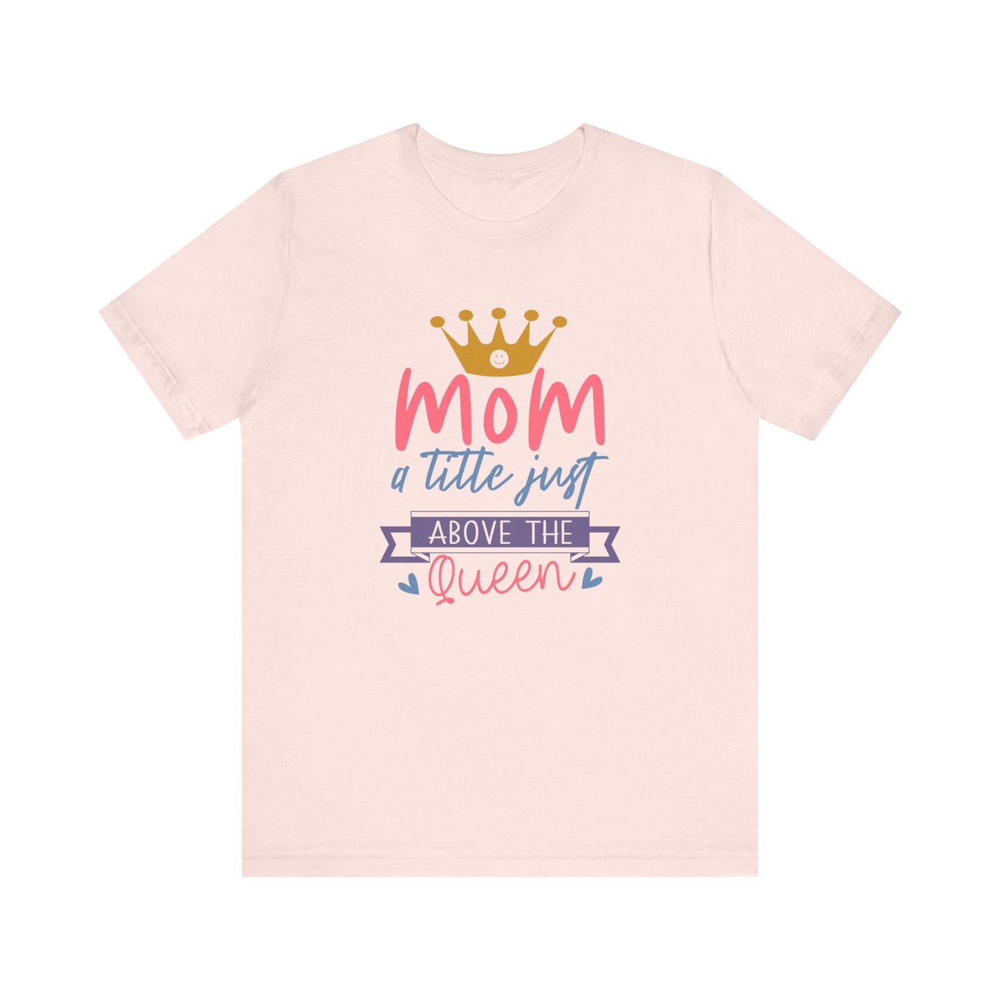 Mom Title Above The Queen! Mothers Day T-shirt BELLA CANVAS Short Sleeve Tee