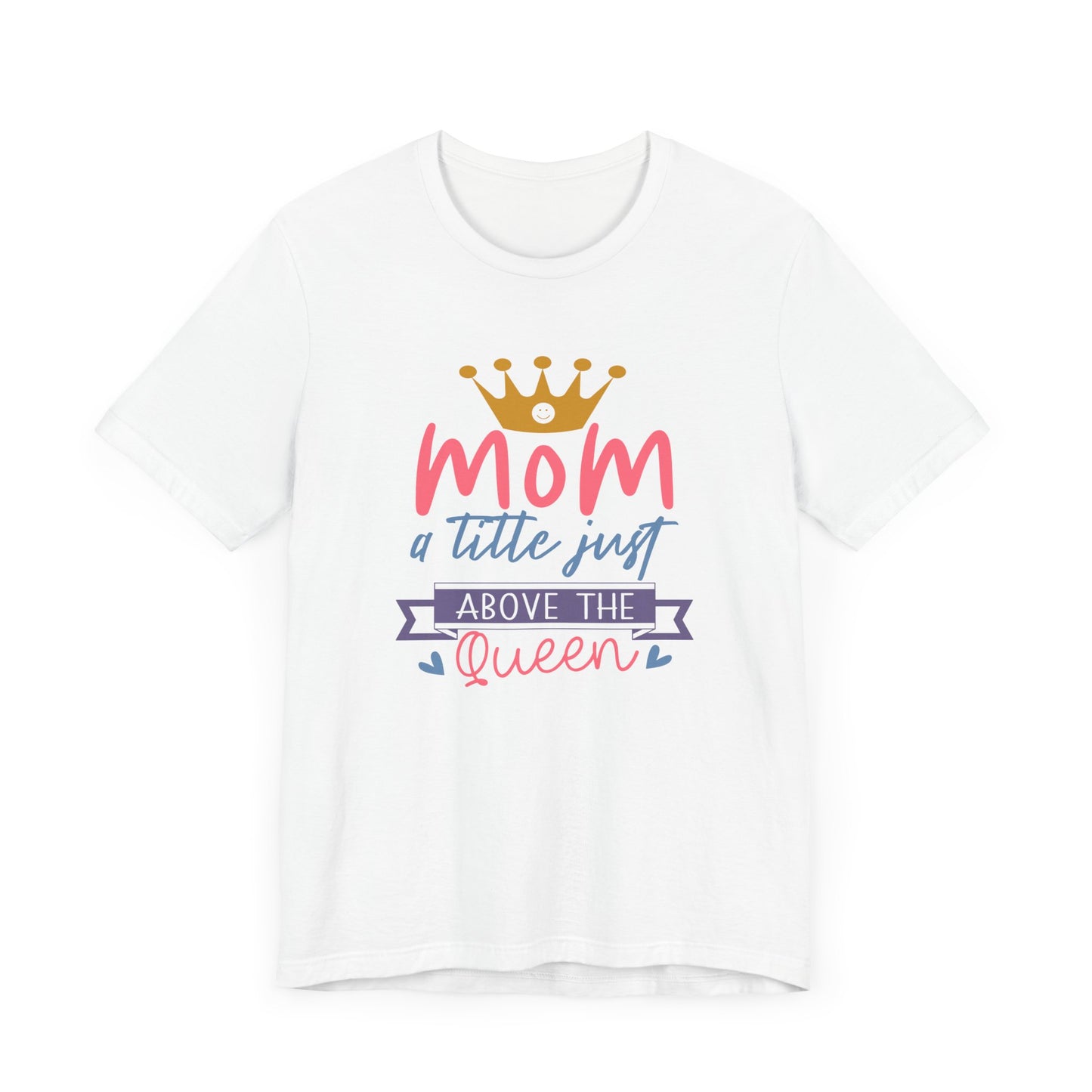 Mom Title Above The Queen! Mothers Day T-shirt BELLA CANVAS Short Sleeve Tee