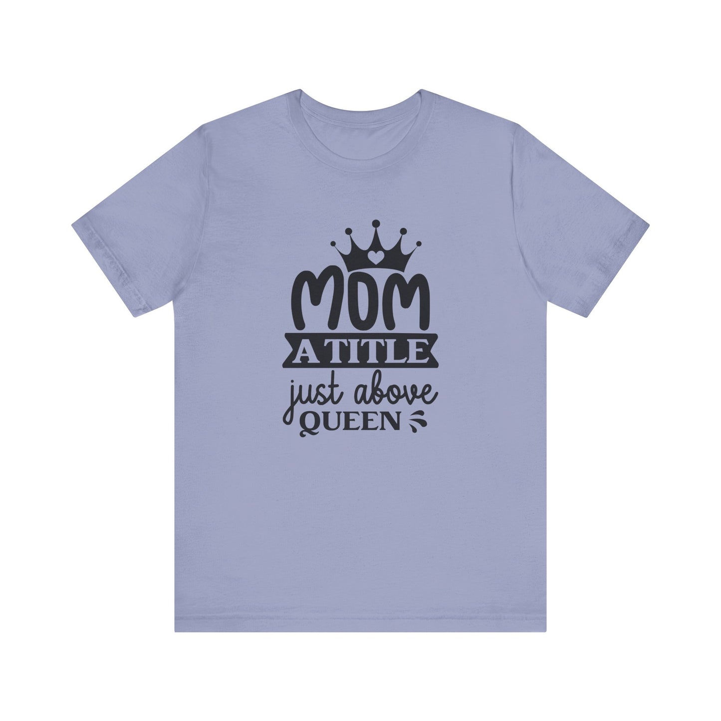 Mom A Title Just Above Queen! Mothers Day T-shirt BELLA CANVAS Short Sleeve Tee