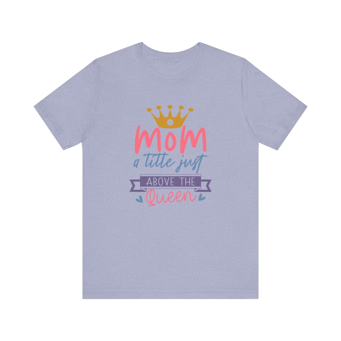 Mom Title Above The Queen! Mothers Day T-shirt BELLA CANVAS Short Sleeve Tee