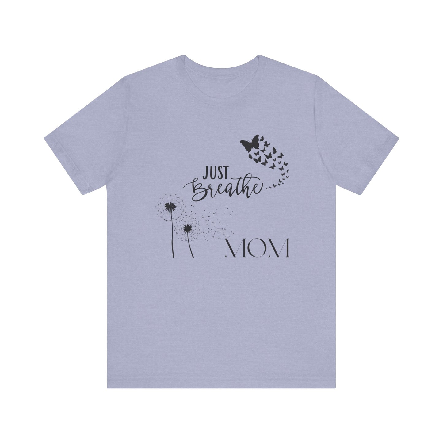 Just Breathe! Mom  Mothers Day T-shirt BELLA CANVAS Short Sleeve Tee