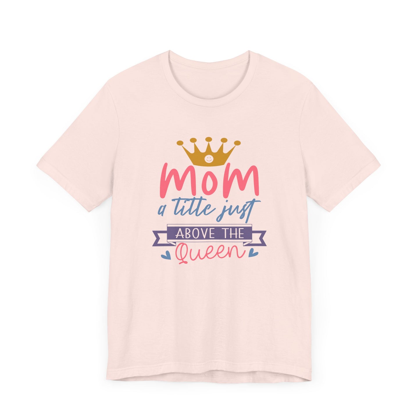 Mom Title Above The Queen! Mothers Day T-shirt BELLA CANVAS Short Sleeve Tee